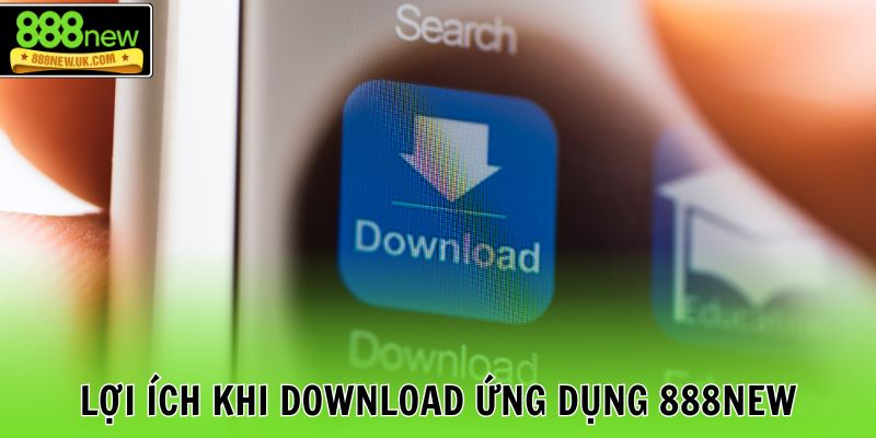 Lợi ích khi download ứng dụng 888NEW